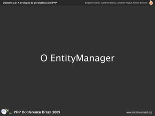 Doctrine 2.0: A evolução da persistência em PHP   Benjamin Eberlei, Guilherme Blanco, Jonathan Wage & Roman Borschel




                                O EntityManager




         PHP Conference Brazil 2009                                                          www.doctrine-project.org
 