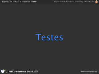 Doctrine 2.0: A evolução da persistência em PHP   Benjamin Eberlei, Guilherme Blanco, Jonathan Wage & Roman Borschel




                                             Testes


         PHP Conference Brazil 2009                                                          www.doctrine-project.org
 