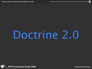 Doctrine 2.0: A evolução da persistência em PHP   Benjamin Eberlei, Guilherme Blanco, Jonathan Wage & Roman Borschel




                Doctrine 2.0

         PHP Conference Brazil 2009                                                          www.doctrine-project.org
 