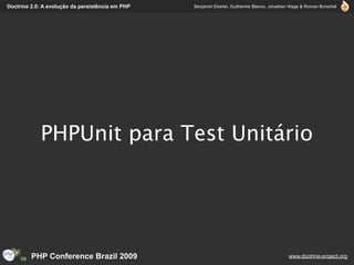 Doctrine 2.0: A evolução da persistência em PHP   Benjamin Eberlei, Guilherme Blanco, Jonathan Wage & Roman Borschel




            PHPUnit para Test Unitário




         PHP Conference Brazil 2009                                                          www.doctrine-project.org
 