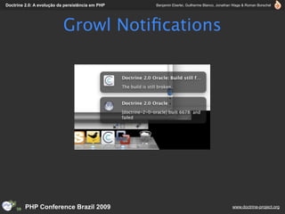 Doctrine 2.0: A evolução da persistência em PHP   Benjamin Eberlei, Guilherme Blanco, Jonathan Wage & Roman Borschel




                           Growl Notiﬁcations




         PHP Conference Brazil 2009                                                          www.doctrine-project.org
 