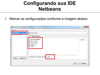 Configurando sua IDE
                 Netbeans
○ Marcar as configurações conforme a imagem abaixo:
 