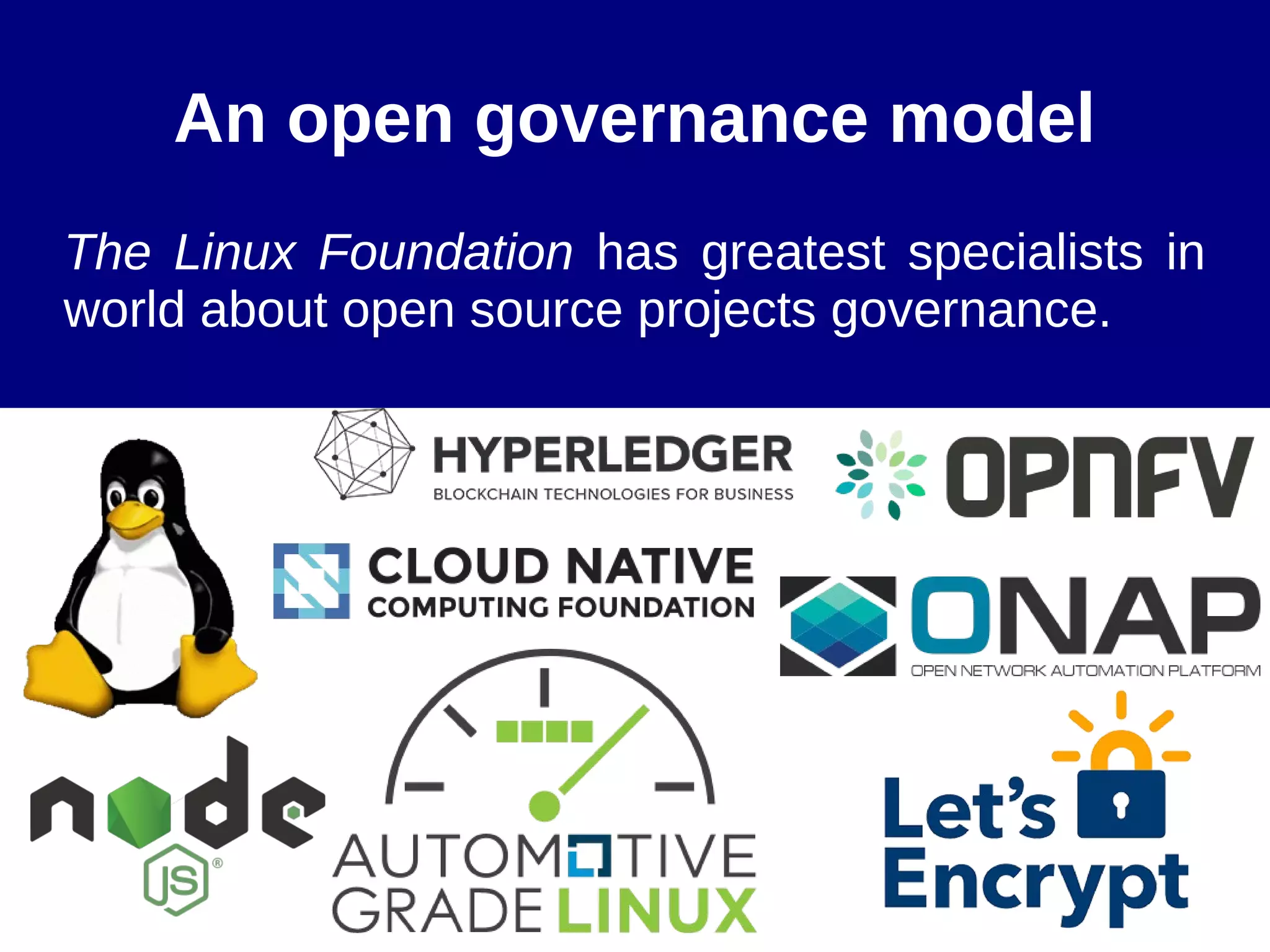 An open governance model
The Linux Foundation has greatest specialists in
world about open source projects governance.
 