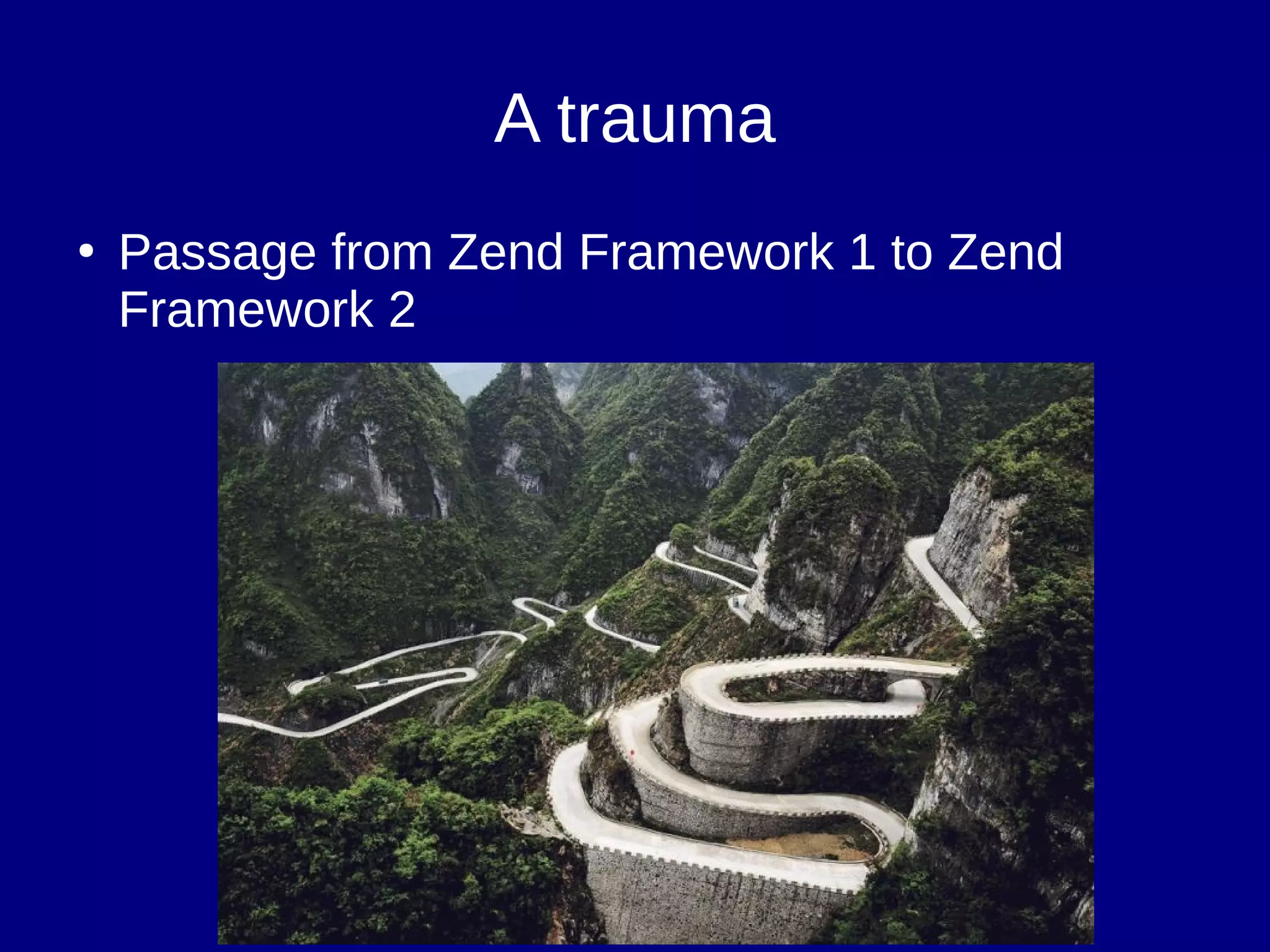 A trauma
●
Passage from Zend Framework 1 to Zend
Framework 2
 