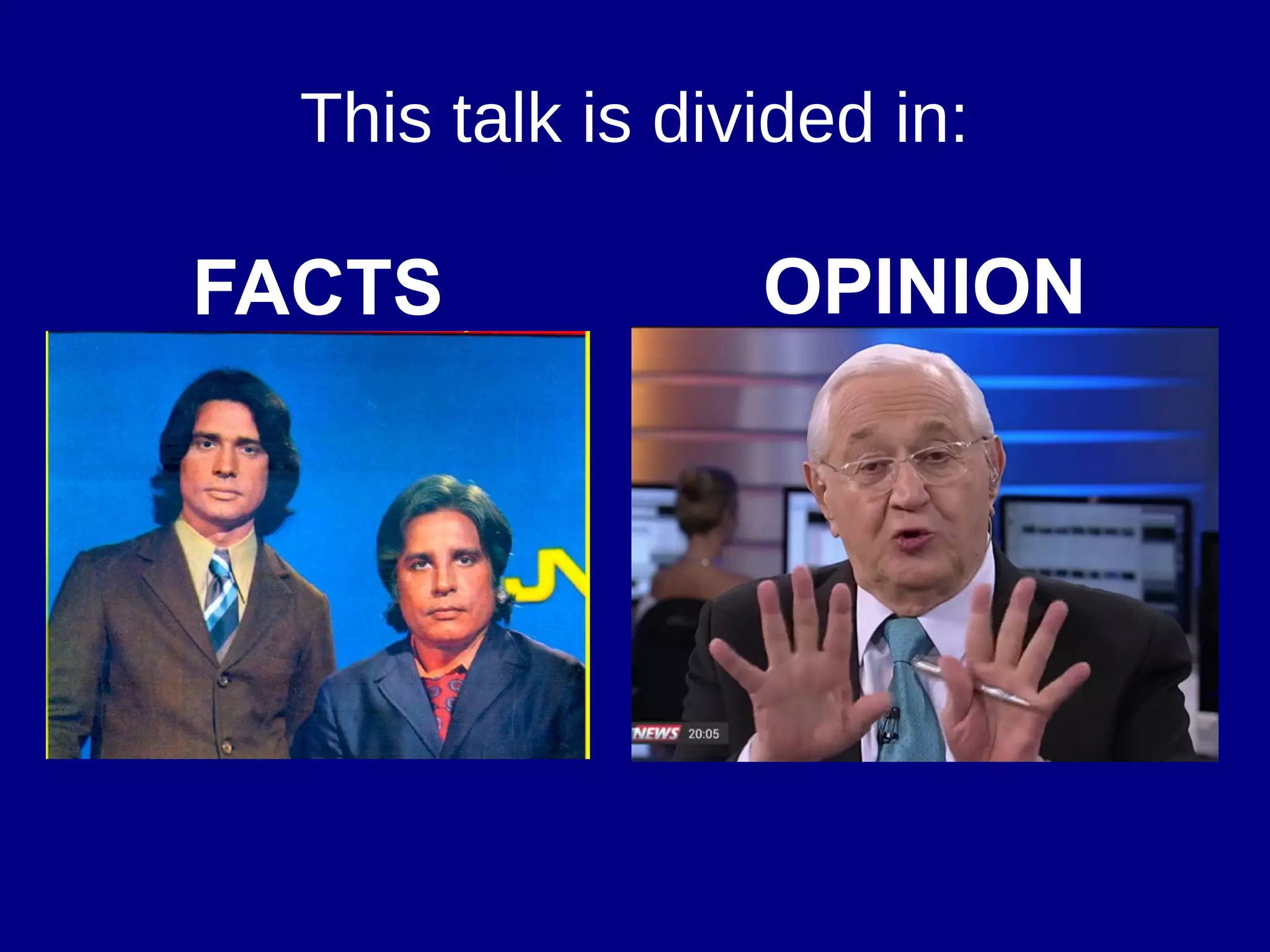 This talk is divided in:
FACTS OPINION
 