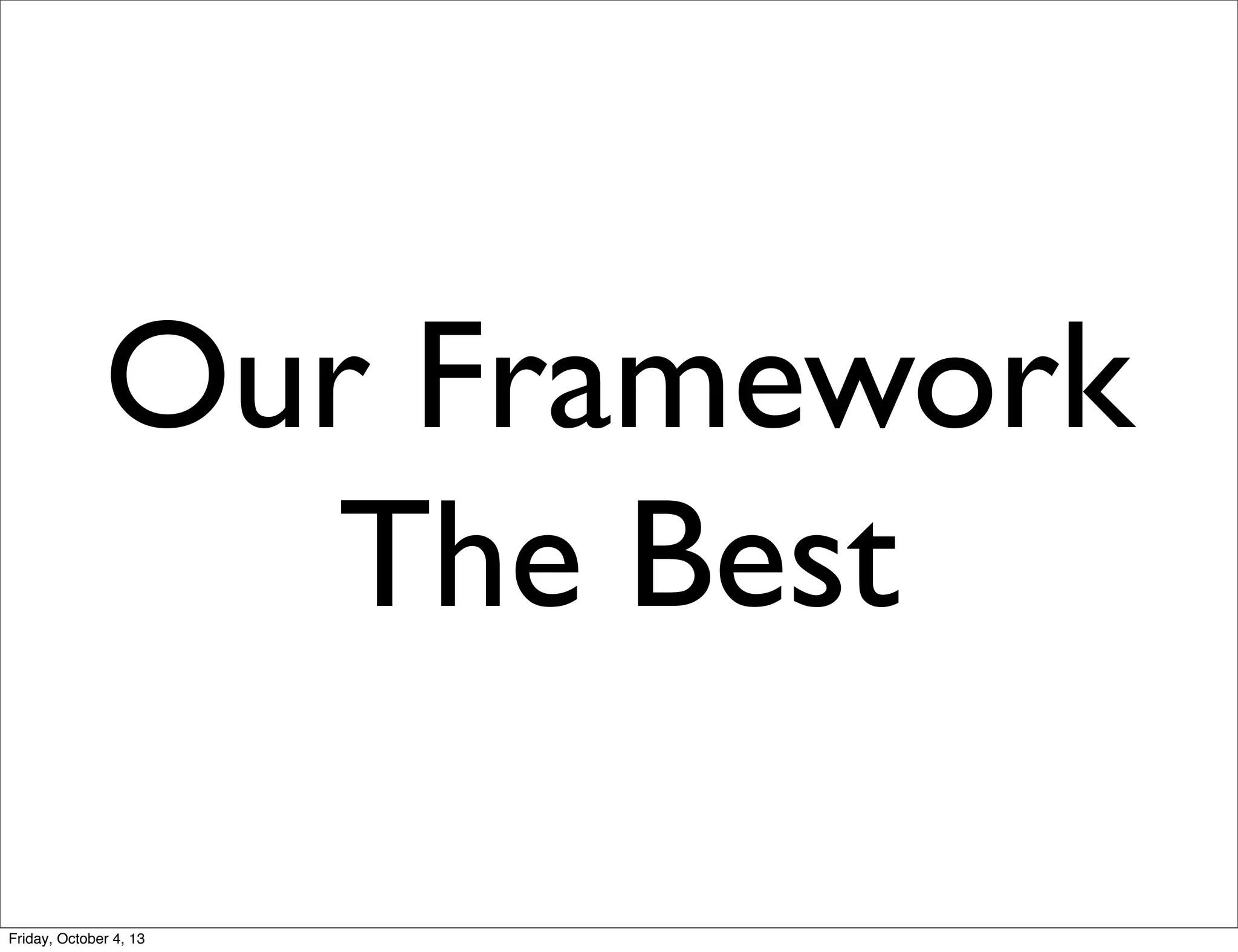 Our Framework
The Best
Friday, October 4, 13

 