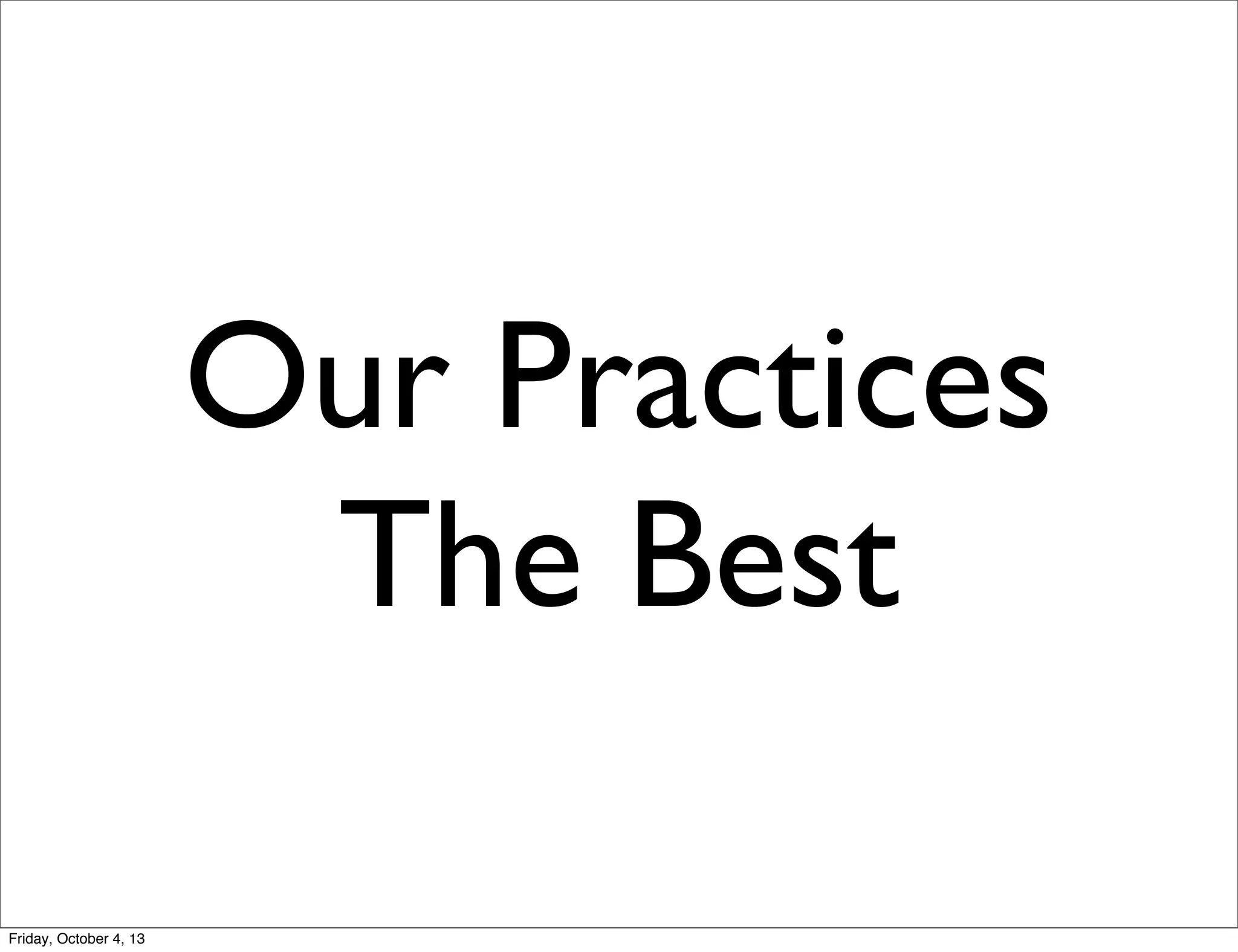 Our Practices
The Best
Friday, October 4, 13

 