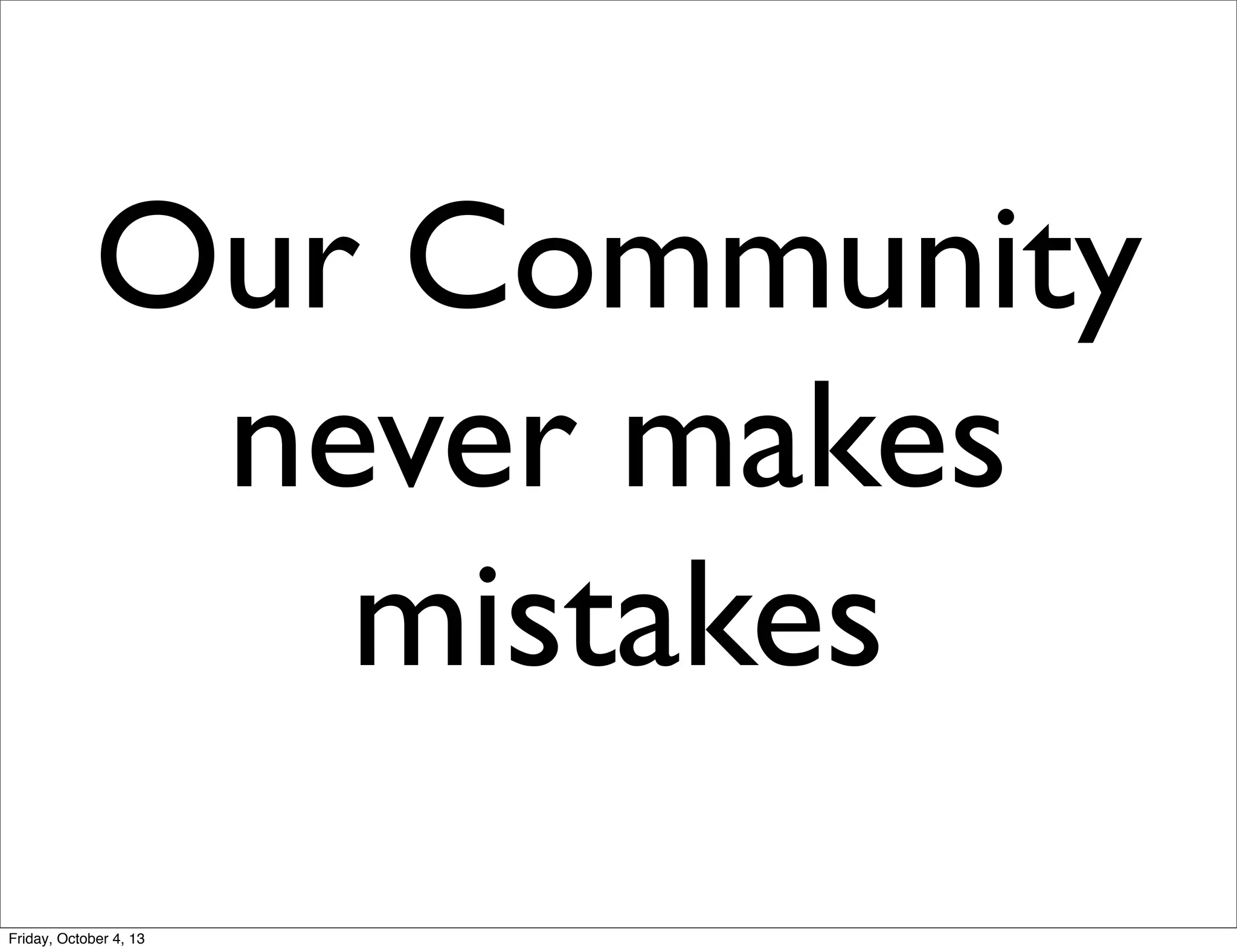 Our Community
never makes
mistakes
Friday, October 4, 13

 