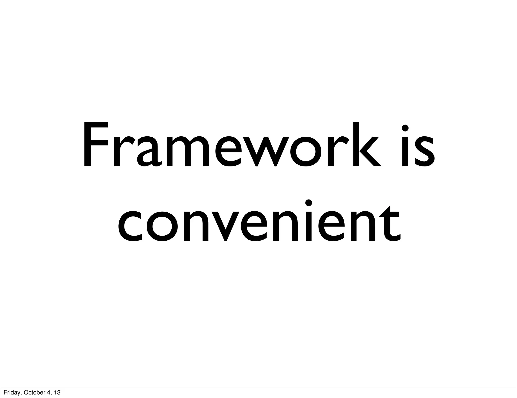 Framework is
convenient
Friday, October 4, 13

 