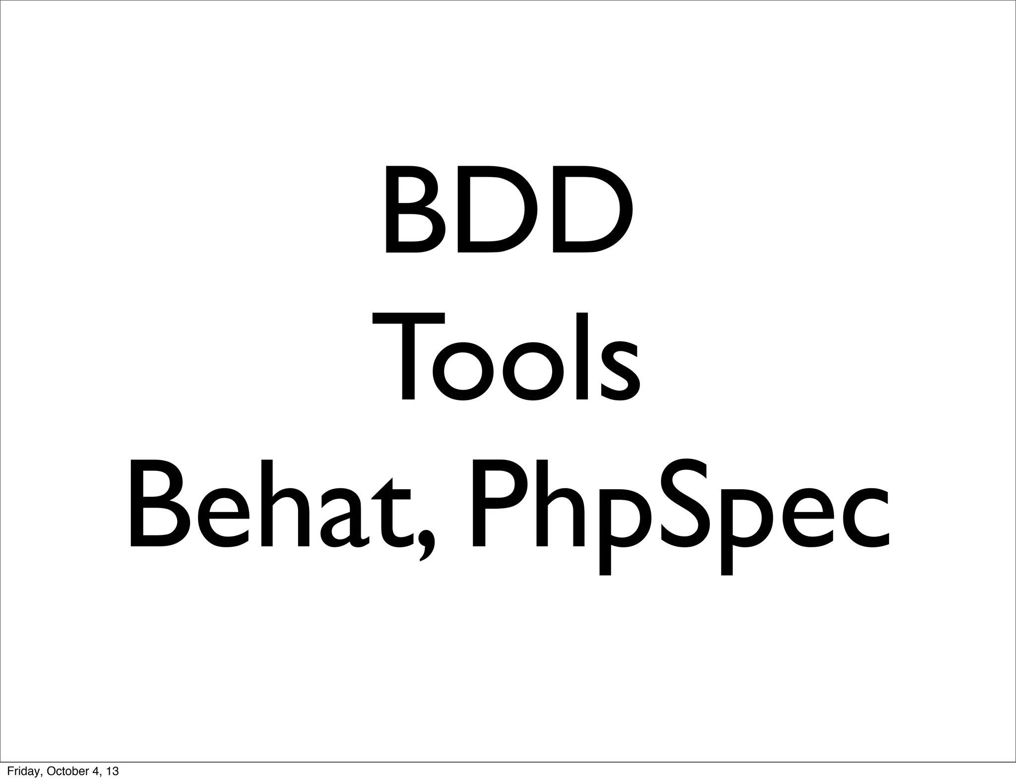 BDD
Tools
Behat, PhpSpec
Friday, October 4, 13

 