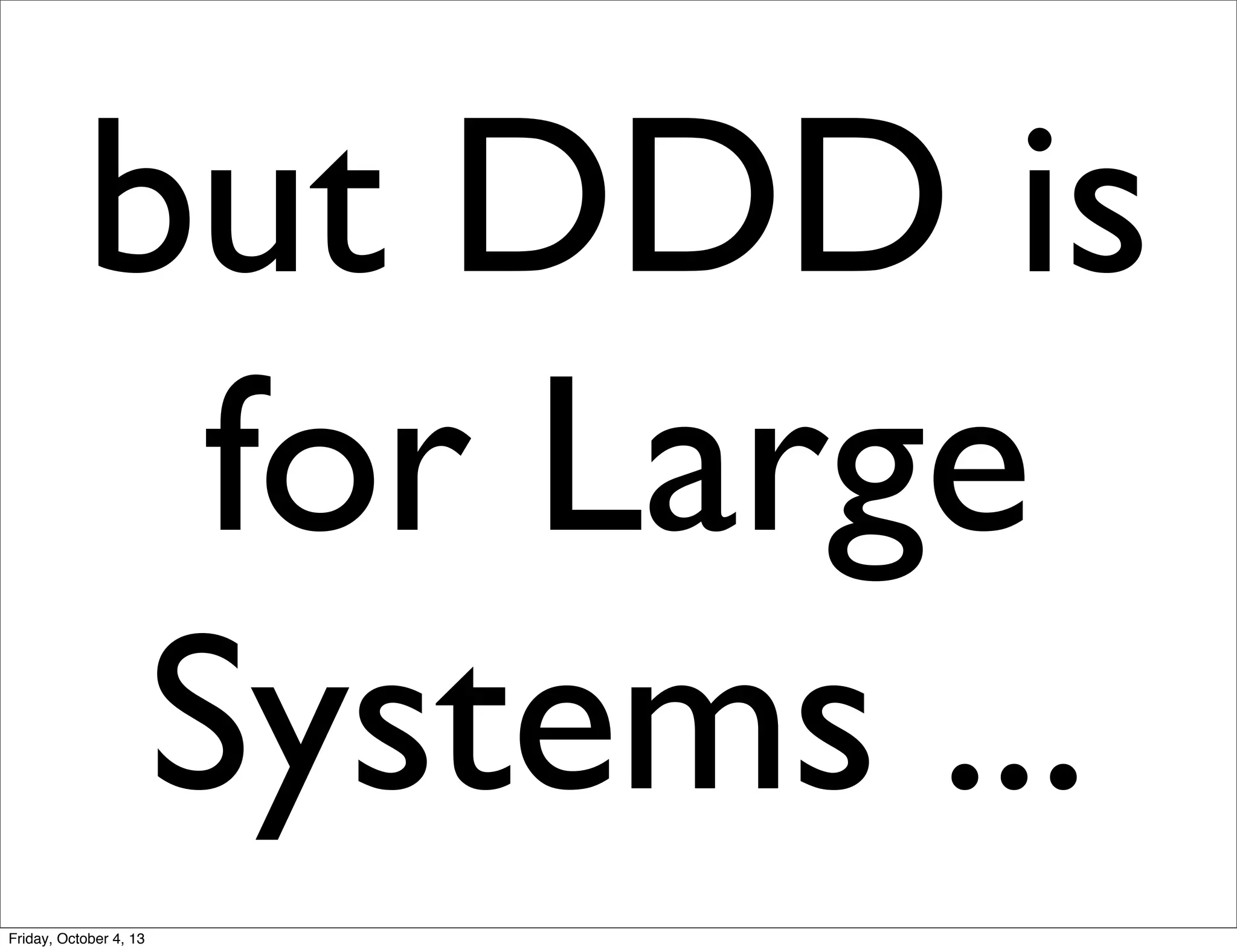 but DDD is
for Large
Systems ...
Friday, October 4, 13

 