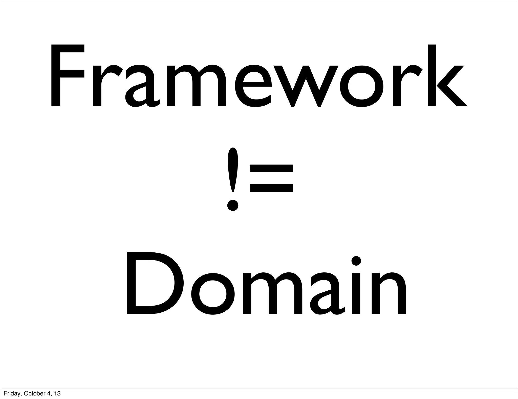 Framework
!=
Domain
Friday, October 4, 13

 