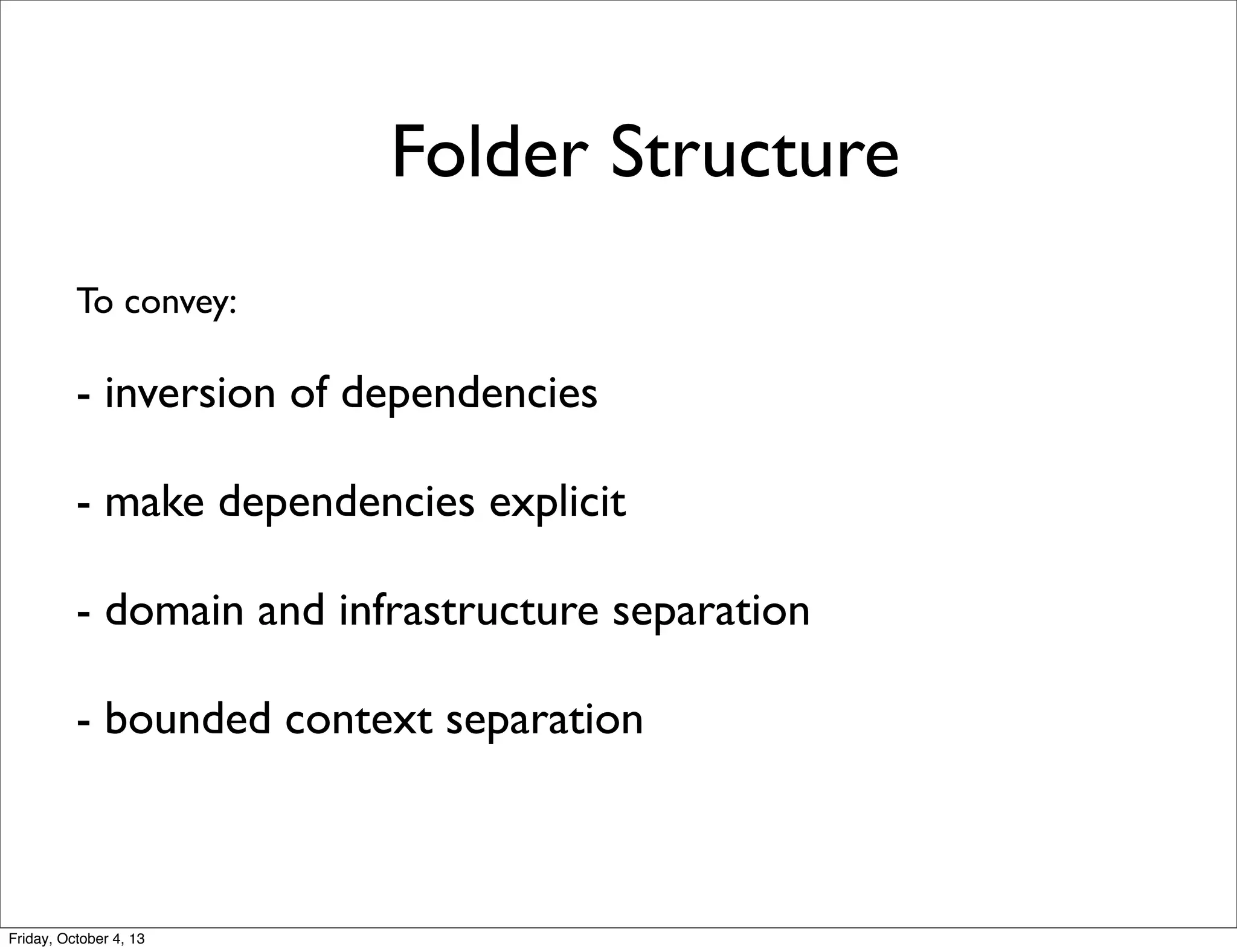Folder Structure
To convey:

- inversion of dependencies
- make dependencies explicit
- domain and infrastructure separation
- bounded context separation

Friday, October 4, 13

 