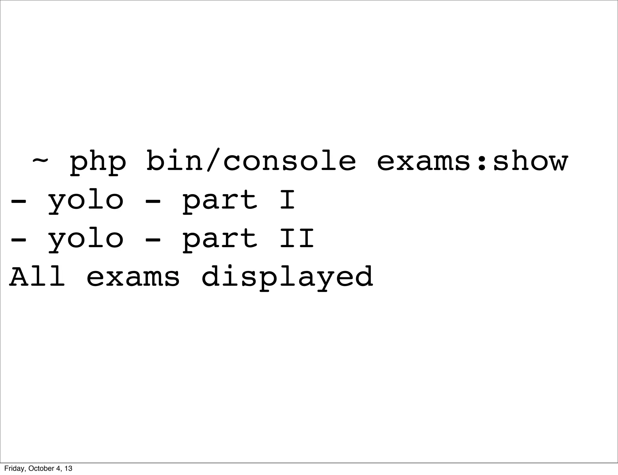 ~ php bin/console exams:show
- yolo - part I
- yolo - part II
All exams displayed

Friday, October 4, 13

 