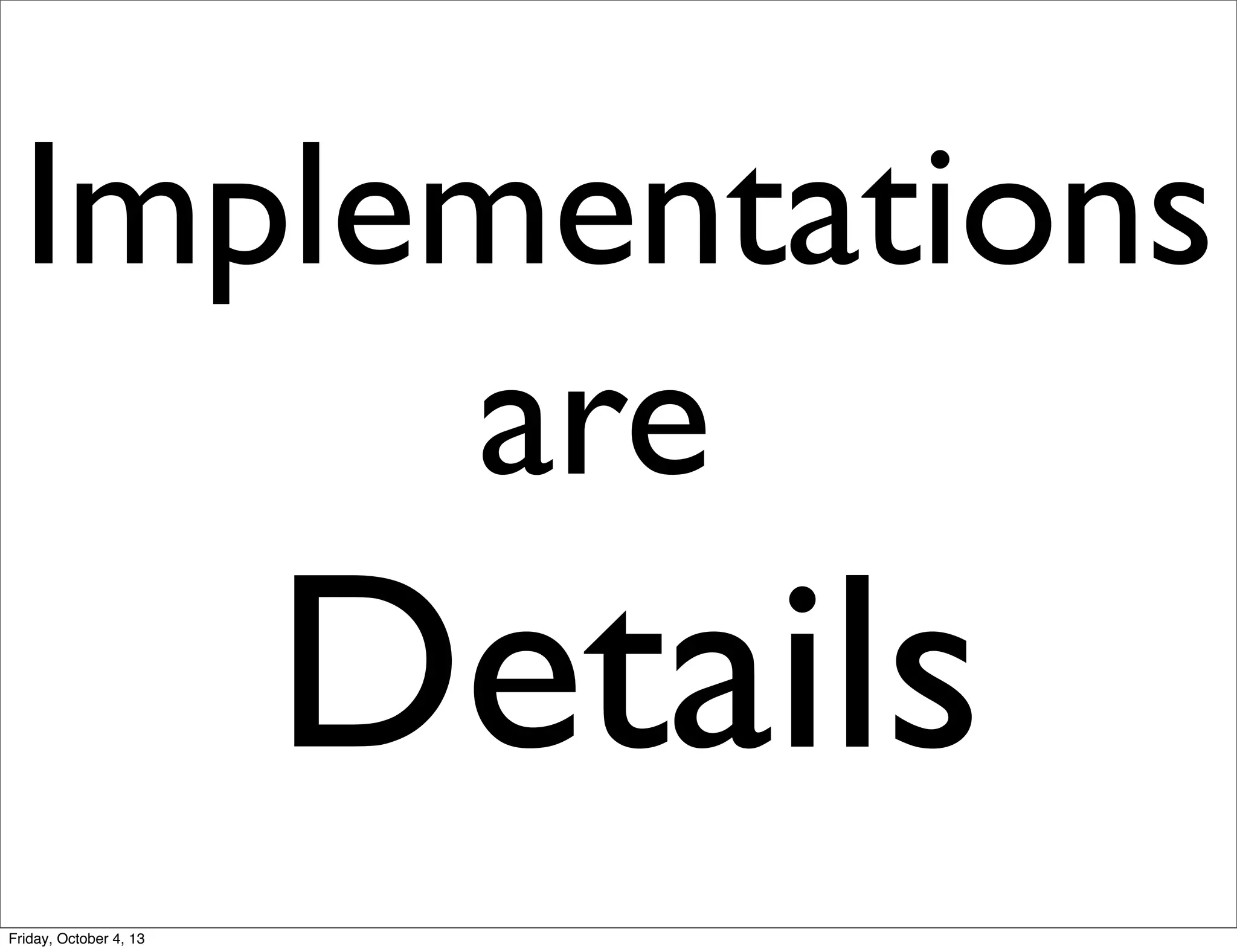 Implementations
are

Details
Friday, October 4, 13

 