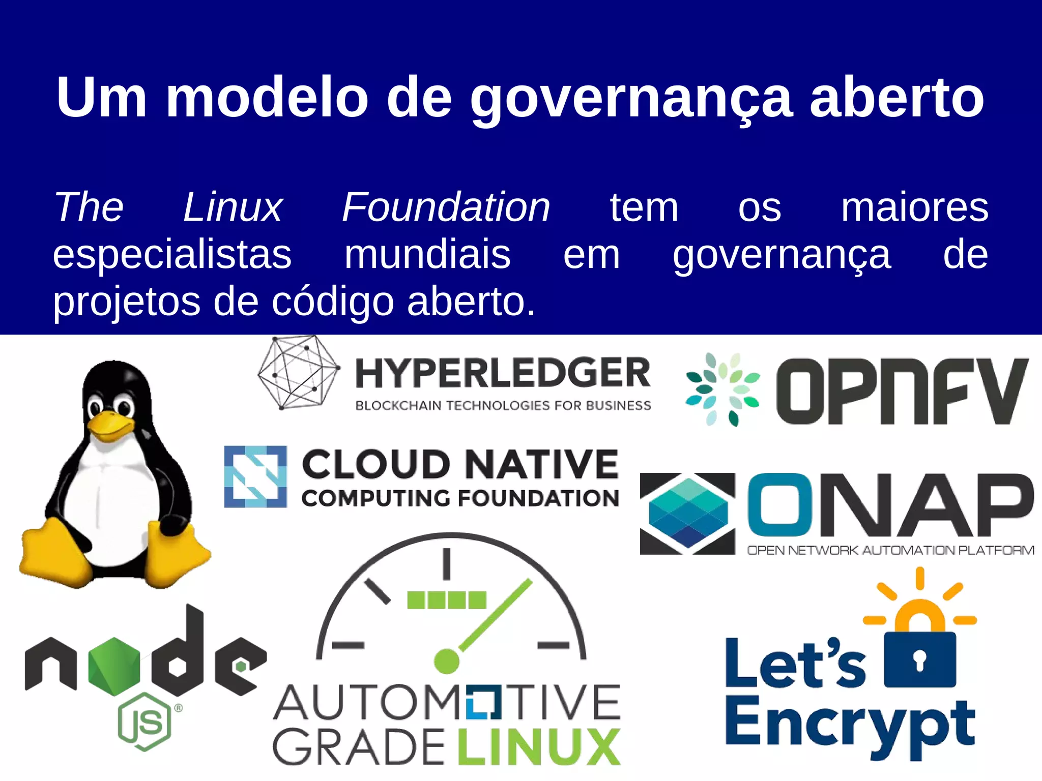 Um modelo de governança aberto
The Linux Foundation tem os maiores
especialistas mundiais em governança de
projetos de código aberto.
 
