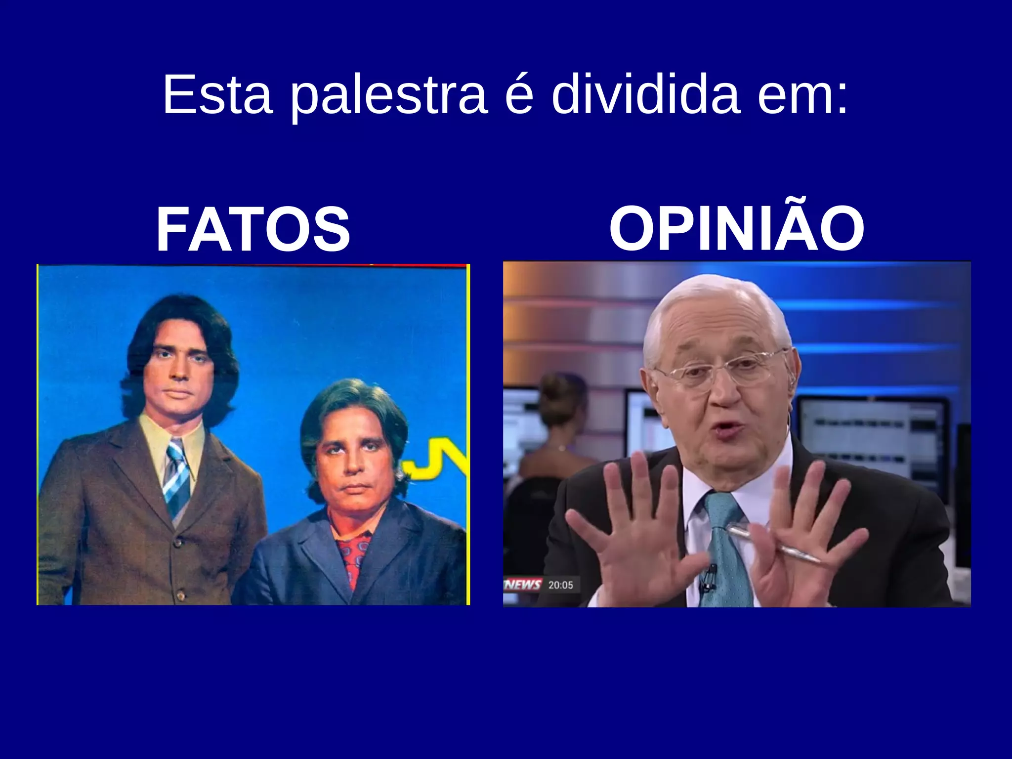 Esta palestra é dividida em:
FATOS OPINIÃO
 
