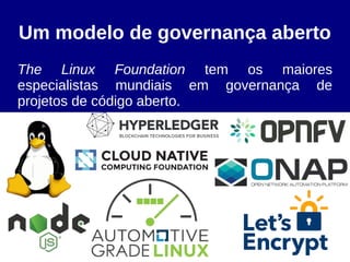 Um modelo de governança aberto
The Linux Foundation tem os maiores
especialistas mundiais em governança de
projetos de código aberto.
 