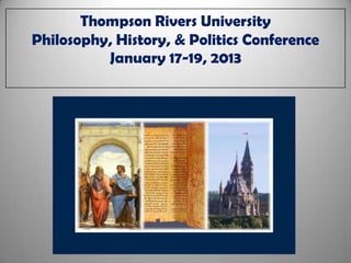 Thompson Rivers University
Philosophy, History, & Politics Conference
          January 17-19, 2013
 