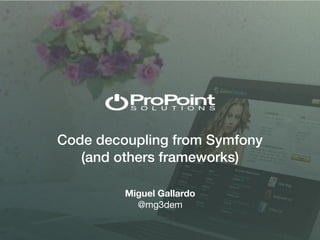 Code decoupling from Symfony
(and others frameworks)
Miguel Gallardo
@mg3dem
 