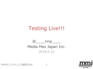 Testing Live!!!
@____rina____
Media Max Japan Inc.
2018.6.16
1PHPカンファレンス福岡2018
 