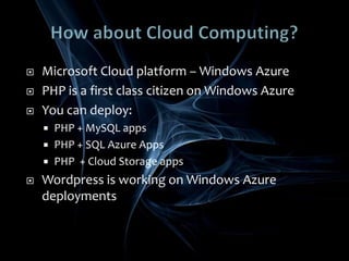 How about Cloud Computing?Microsoft Cloud platform – Windows AzurePHP is a first class citizen on Windows AzureYou can deploy:PHP + MySQL appsPHP + SQL Azure AppsPHP  + Cloud Storage appsWordpress is working on Windows Azure deployments