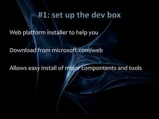 #1: set up the dev boxWeb platform installer to help youDownload from microsoft.com/webAllows easy install of major compontents and tools