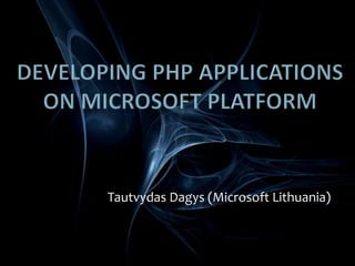 Developing PHP applications on Microsoft platform Tautvydas Dagys (Microsoft Lithuania) 