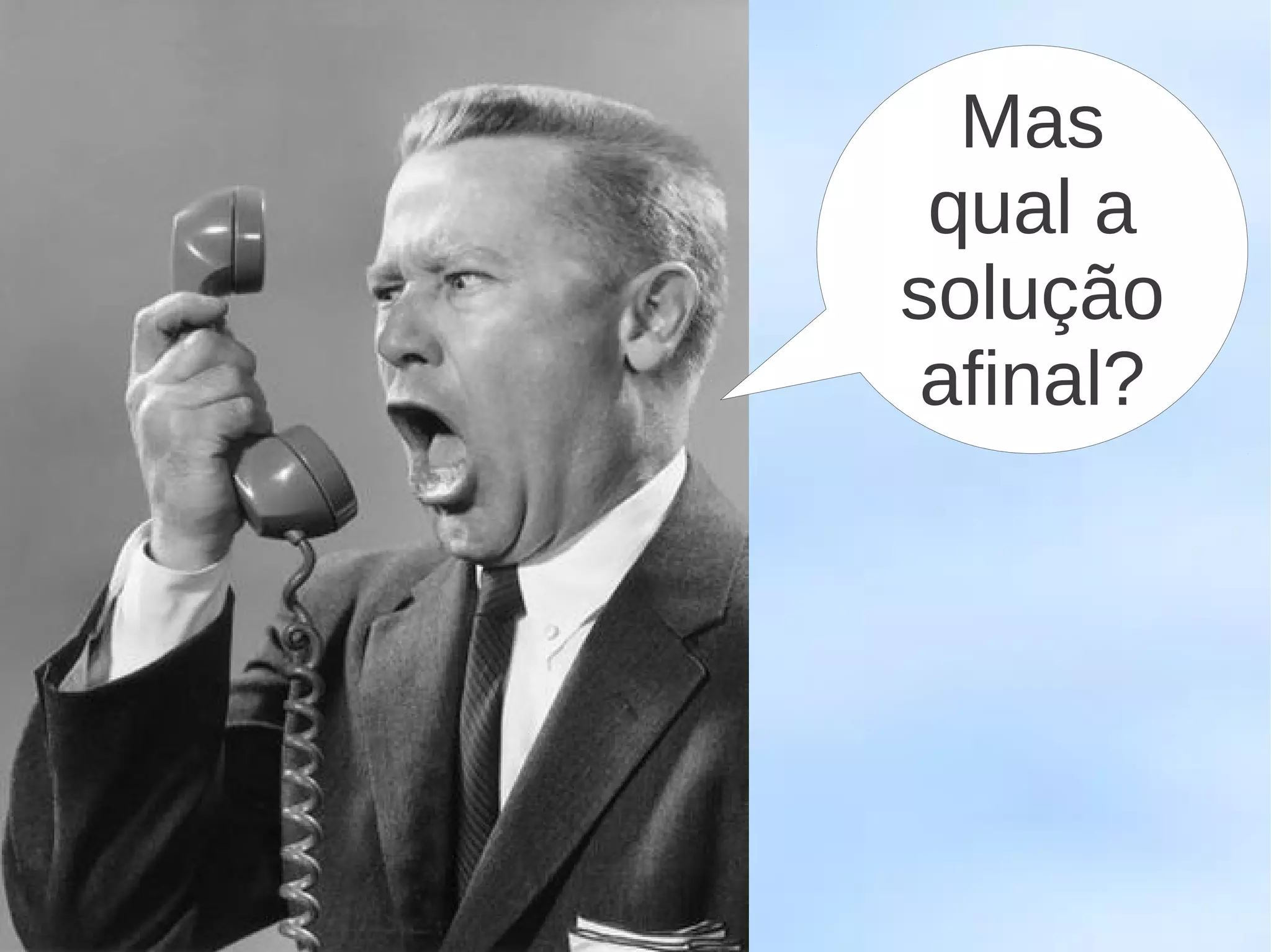 Mas
 qual a
solução
 afinal?
 