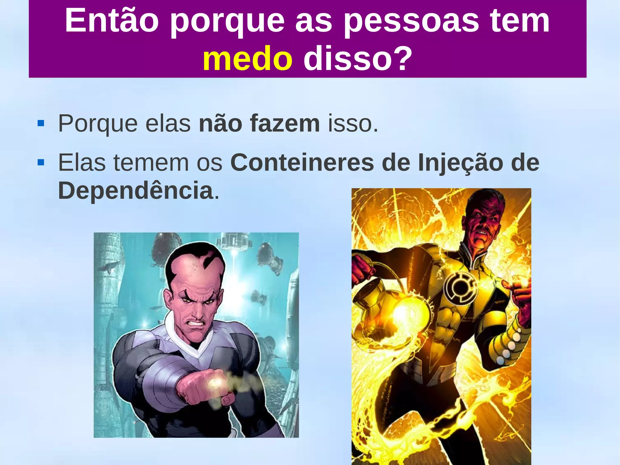 Então porque as pessoas tem
            medo disso?
   Porque elas não fazem isso.
   Elas temem os Conteineres de Injeção de
    Dependência.
 
