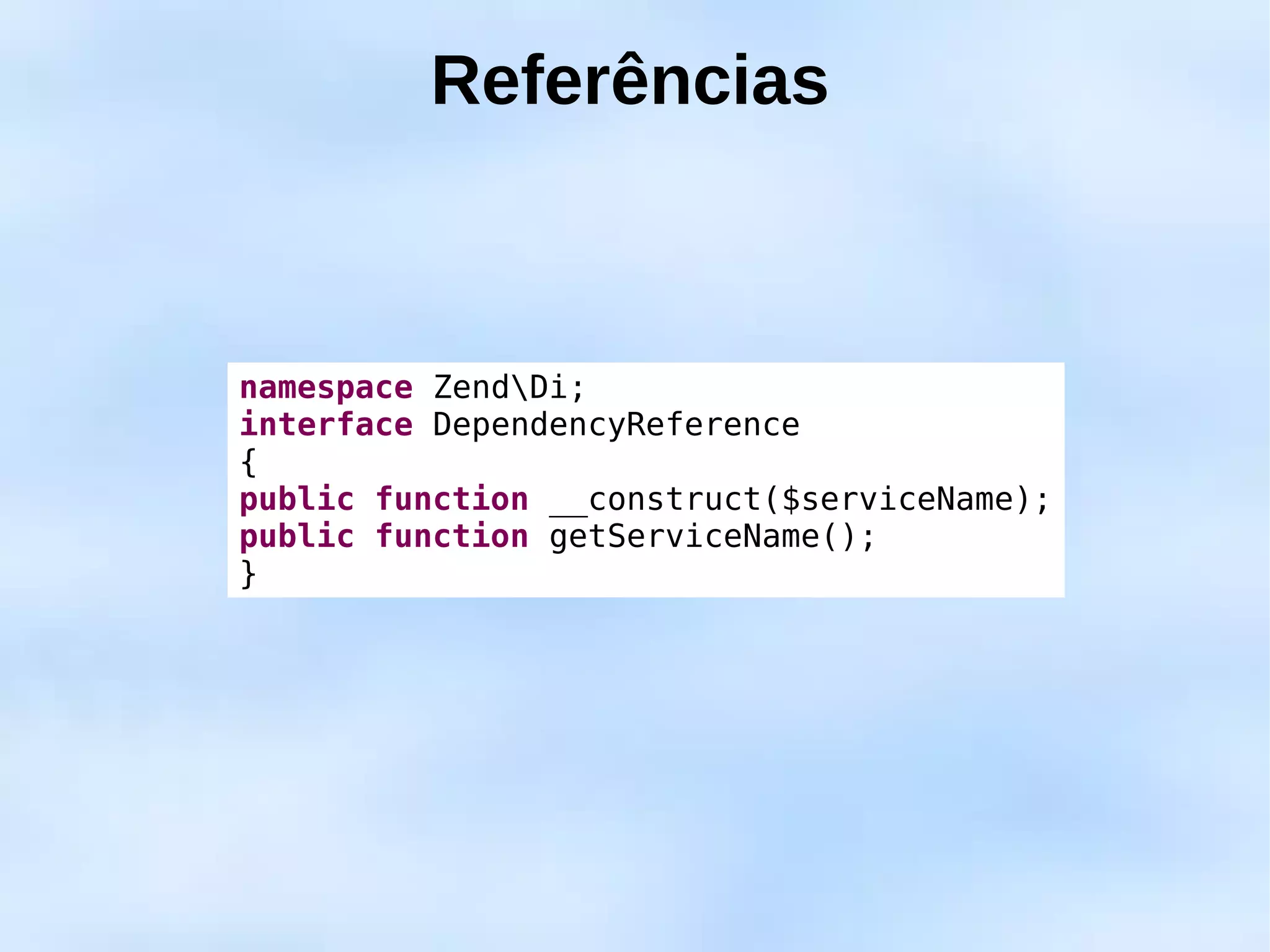Referências



namespace ZendDi;
interface DependencyReference
{
public function __construct($serviceName);
public function getServiceName();
}
 