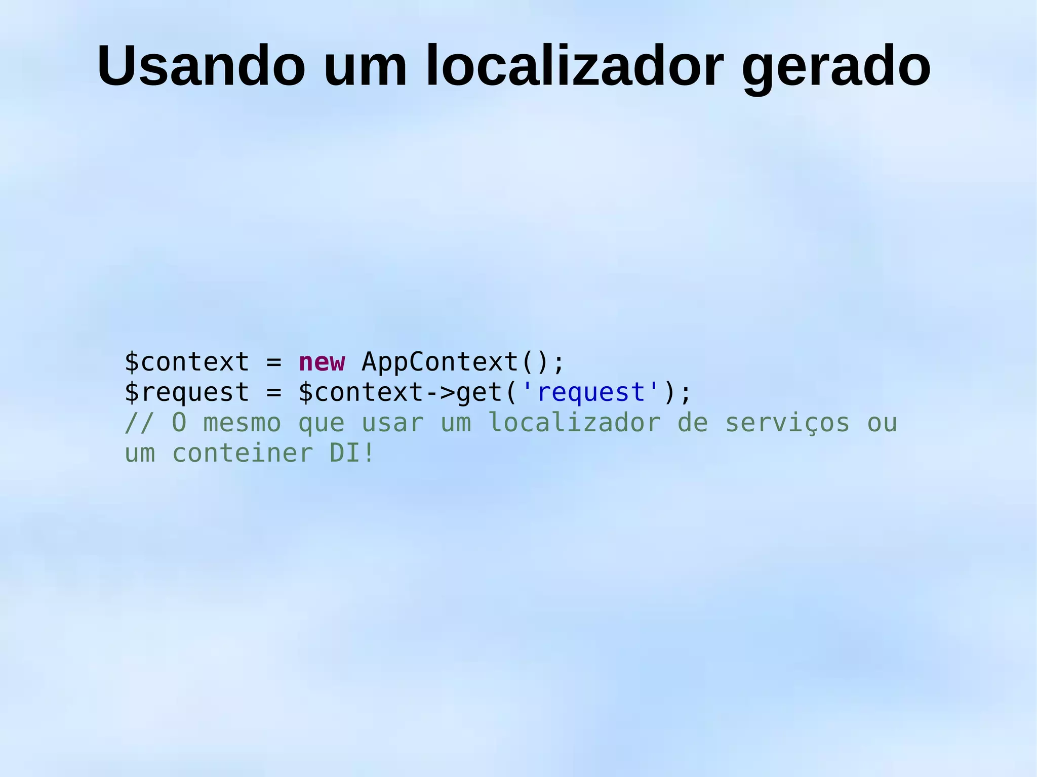Usando um localizador gerado



$context = new AppContext();
$request = $context->get('request');
// O mesmo que usar um localizador de serviços ou
um conteiner DI!
 