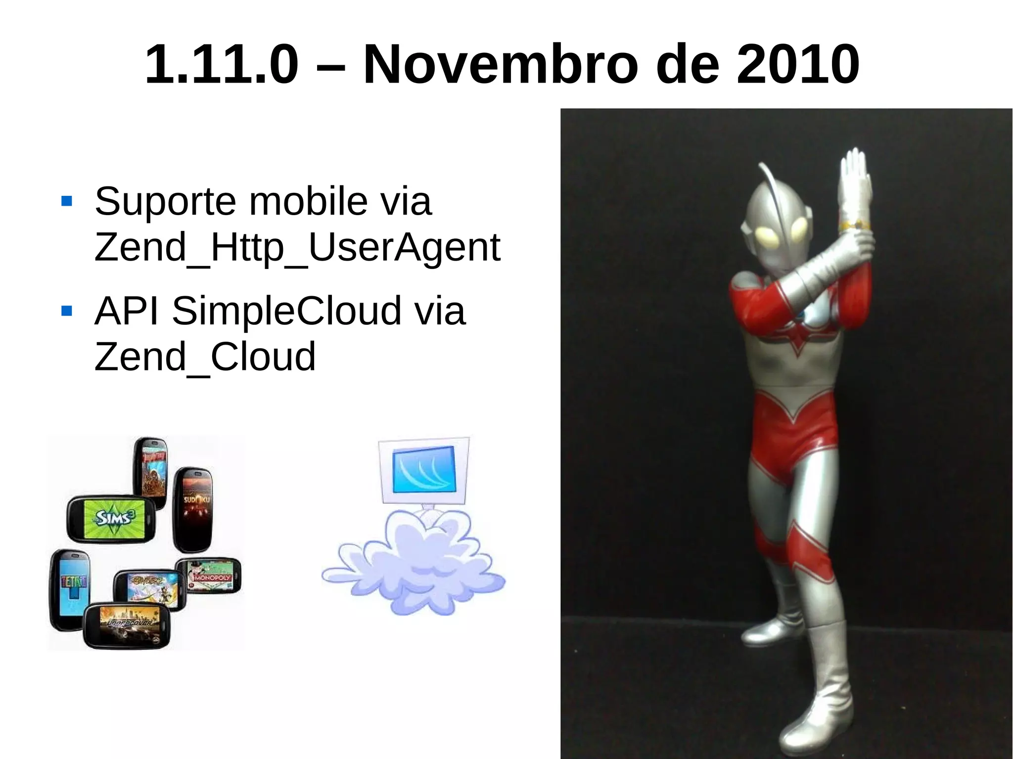 1.11.0 – Novembro de 2010

   Suporte mobile via
    Zend_Http_UserAgent
   API SimpleCloud via
    Zend_Cloud
 