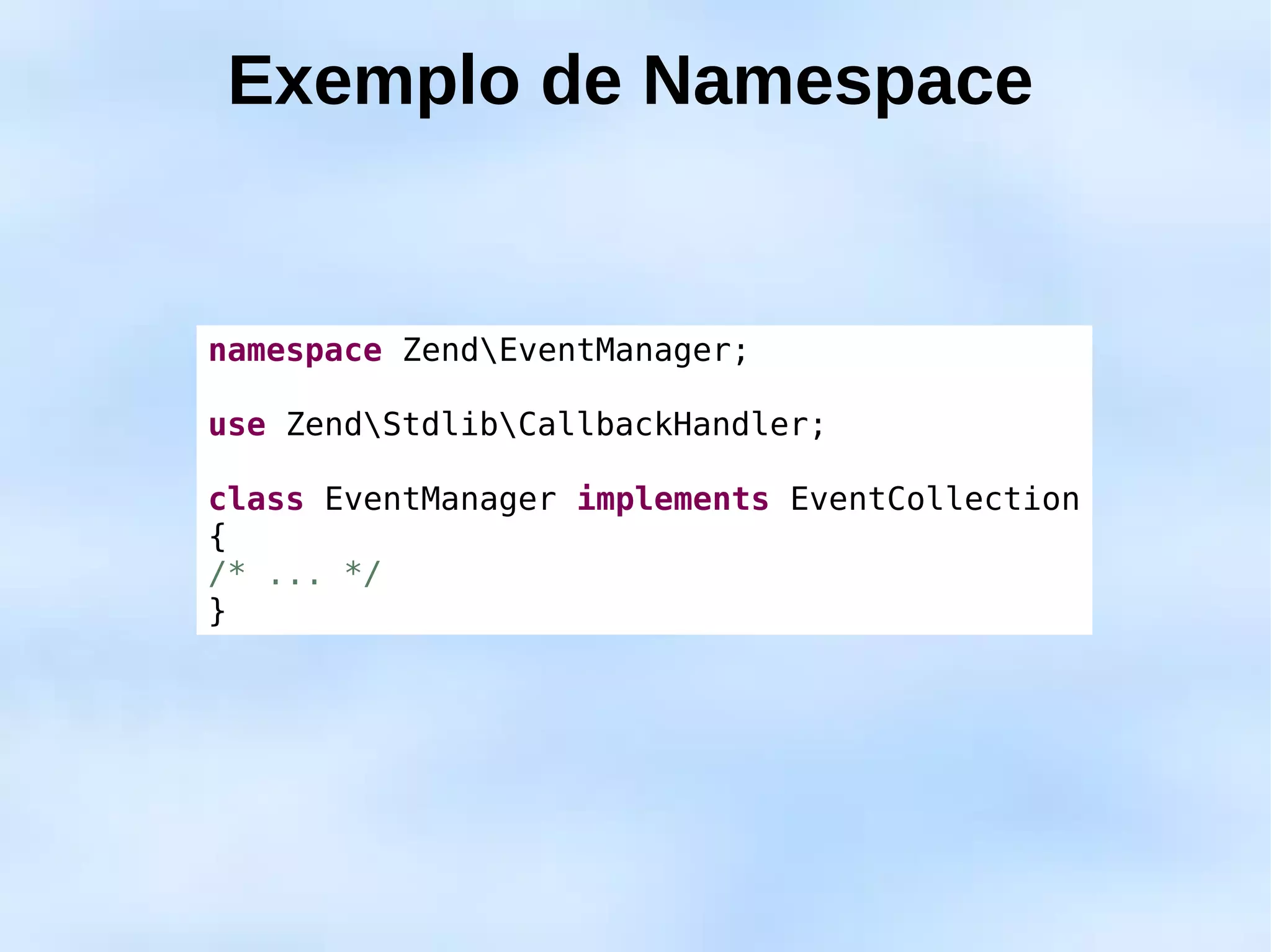 Exemplo de Namespace


namespace ZendEventManager;

use ZendStdlibCallbackHandler;

class EventManager implements EventCollection
{
/* ... */
}
 