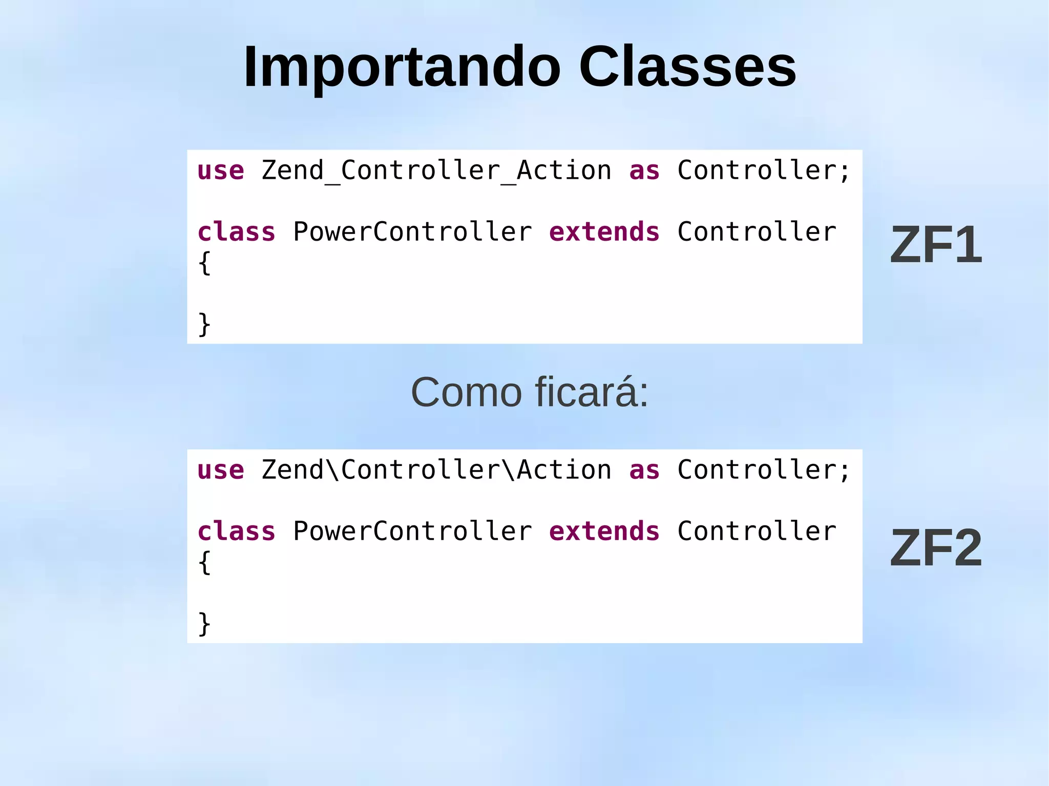 Importando Classes
use Zend_Controller_Action as Controller;

class PowerController extends Controller
{                                           ZF1
}

             Como ficará:
use ZendControllerAction as Controller;

class PowerController extends Controller
{                                           ZF2
}
 