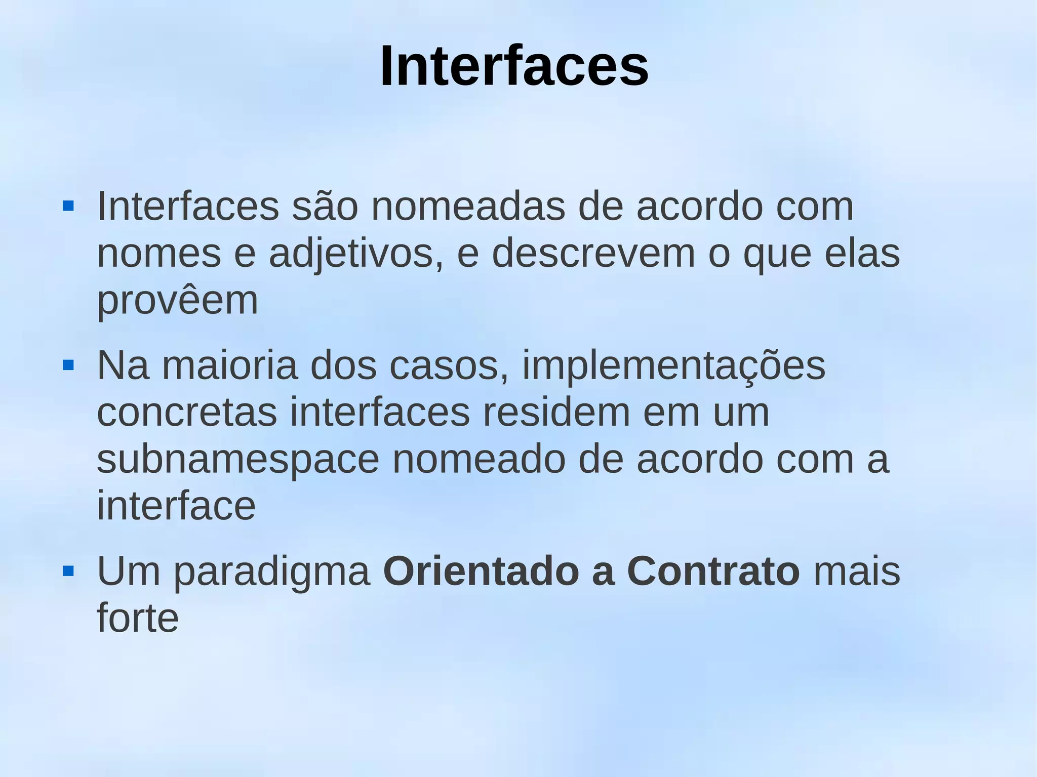 Interfaces

   Interfaces são nomeadas de acordo com
    nomes e adjetivos, e descrevem o que elas
    provêem
   Na maioria dos casos, implementações
    concretas interfaces residem em um
    subnamespace nomeado de acordo com a
    interface
   Um paradigma Orientado a Contrato mais
    forte
 