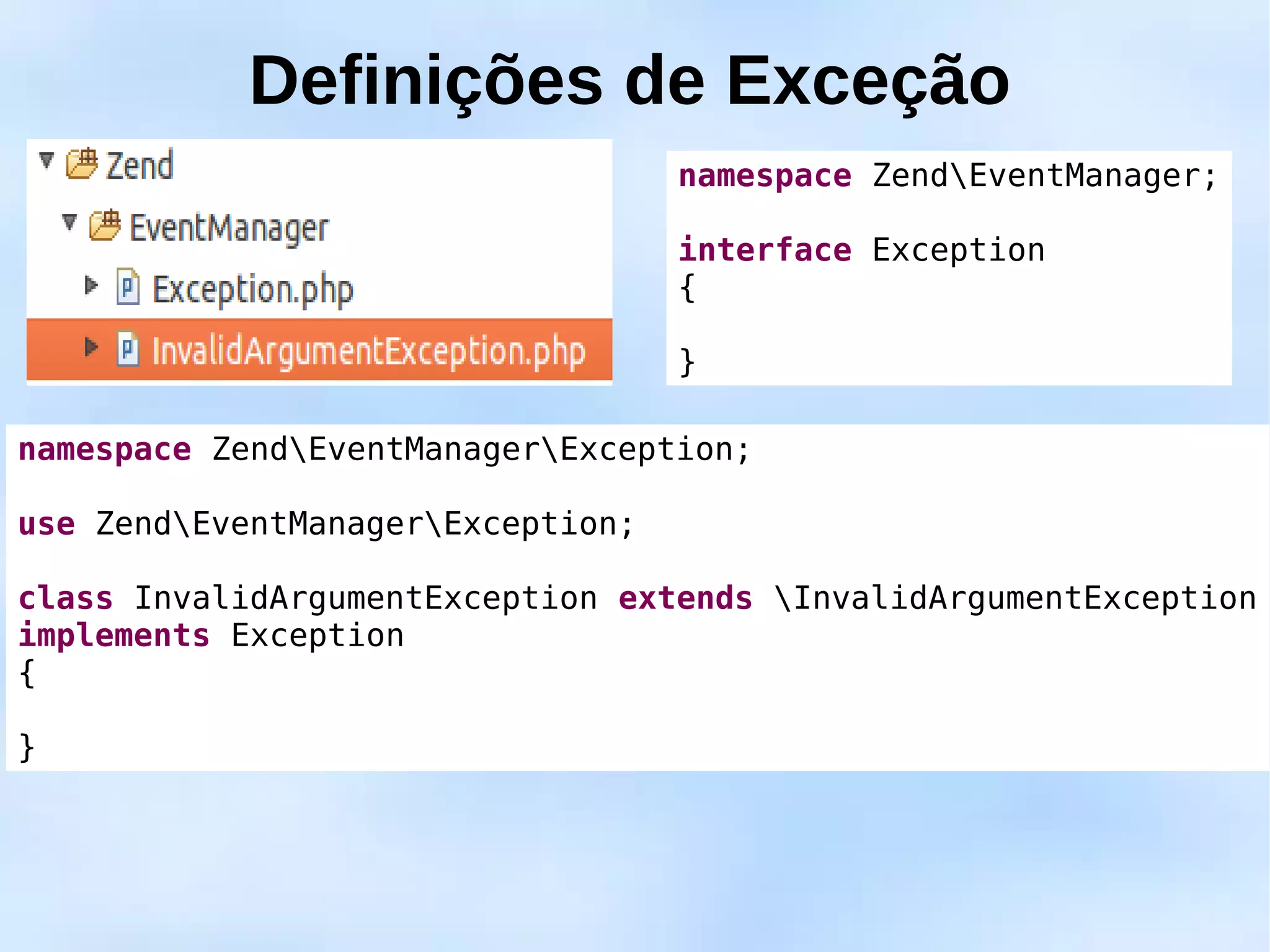 Definições de Exceção
                                   namespace ZendEventManager;

                                   interface Exception
                                   {

                                   }

namespace ZendEventManagerException;

use ZendEventManagerException;

class InvalidArgumentException extends InvalidArgumentException
implements Exception
{

}
 
