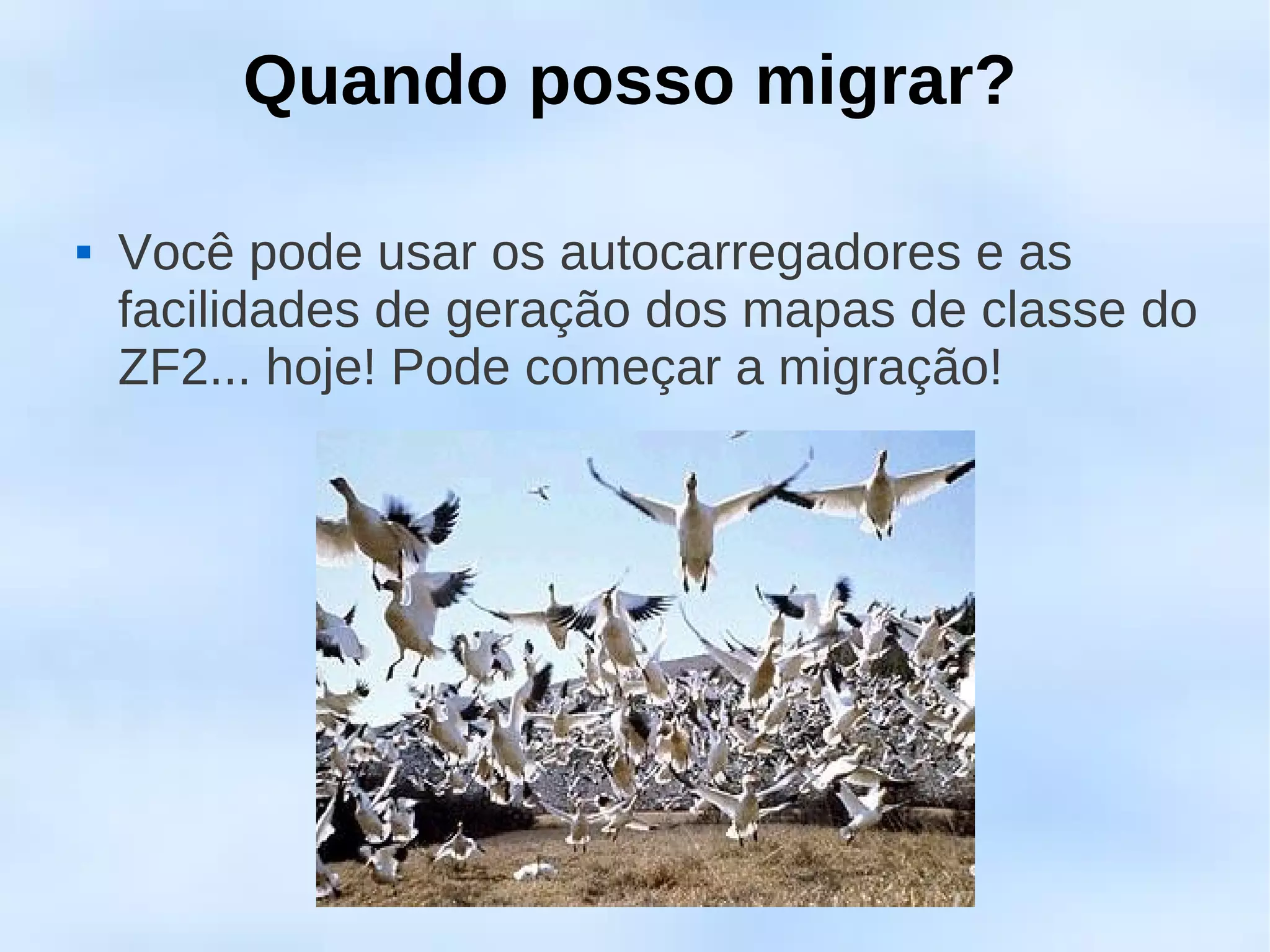Quando posso migrar?

   Você pode usar os autocarregadores e as
    facilidades de geração dos mapas de classe do
    ZF2... hoje! Pode começar a migração!
 