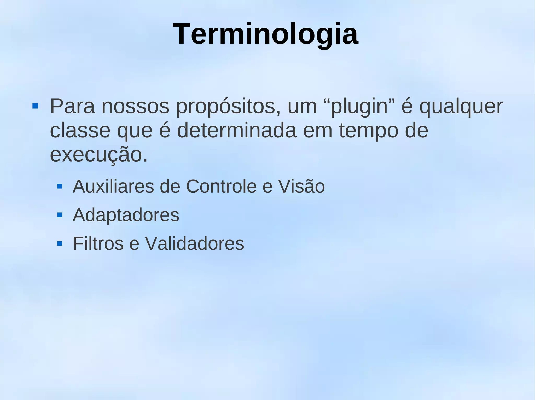 Terminologia

   Para nossos propósitos, um “plugin” é qualquer
    classe que é determinada em tempo de
    execução.
       Auxiliares de Controle e Visão
       Adaptadores
       Filtros e Validadores
 