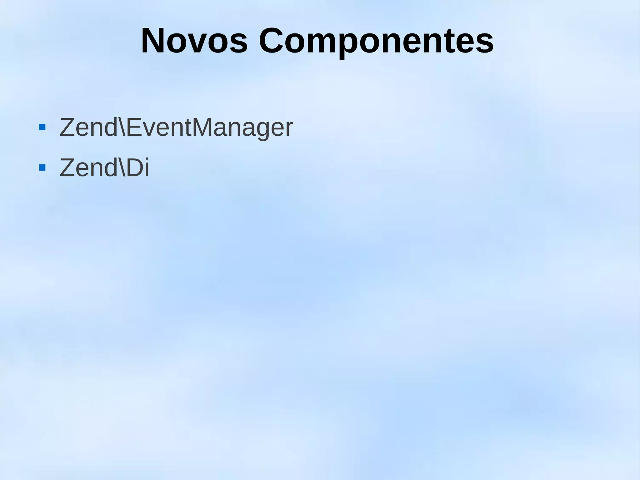 Novos Componentes

   ZendEventManager
   ZendDi
 