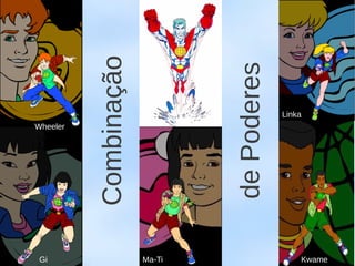 Combinação




                               de Poderes
                                            Linka
Wheeler




 Gi                    Ma-Ti                    Kwame
 