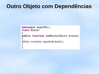Outro Objeto com Dependências


     namespace mwopMvc;
     class Router
     {
     public function addRoute(Route $route)
     {
     $this->routes->push($route);
     }
     }
 