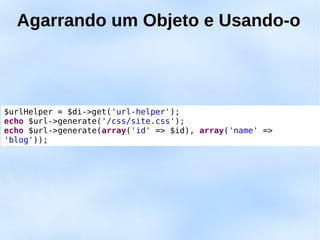 Agarrando um Objeto e Usando-o



$urlHelper = $di->get('url-helper');
echo $url->generate('/css/site.css');
echo $url->generate(array('id' => $id), array('name' =>
'blog'));
 