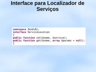 Interface para Localizador de
           Serviços


namespace ZendDi;
interface ServiceLocation
{
public function set($name, $service);
public function get($name, array $params = null);
}
 