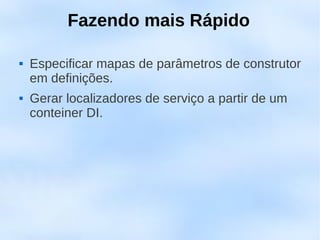 Fazendo mais Rápido

   Especificar mapas de parâmetros de construtor
    em definições.
   Gerar localizadores de serviço a partir de um
    conteiner DI.
 