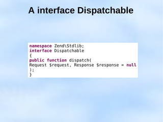 A interface Dispatchable


namespace ZendStdlib;
interface Dispatchable
{
public function dispatch(
Request $request, Response $response = null
);
}
 