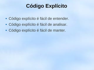 Código Explícito

   Código explícito é fácil de entender.
   Código explícito é fácil de analisar.
   Código explícito é fácil de manter.
 