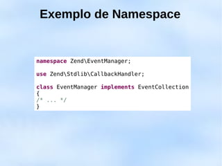 Exemplo de Namespace


namespace ZendEventManager;

use ZendStdlibCallbackHandler;

class EventManager implements EventCollection
{
/* ... */
}
 