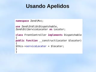 Usando Apelidos

namespace ZendMvc;

use ZendStdlibDispatchable,
ZendDiServiceLocator as Locator;

class FrontController implements Dispatchable
{
public function __construct(Locator $locator)
{
$this->serviceLocator = $locator;
}
}
 