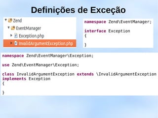 Definições de Exceção
                                   namespace ZendEventManager;

                                   interface Exception
                                   {

                                   }

namespace ZendEventManagerException;

use ZendEventManagerException;

class InvalidArgumentException extends InvalidArgumentException
implements Exception
{

}
 